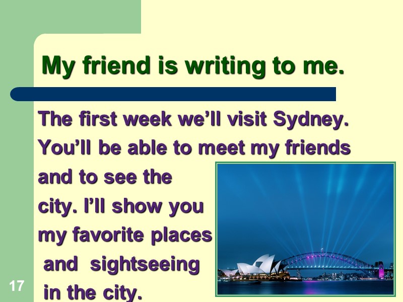 My friend is writing to me. The first week we’ll visit Sydney. You’ll be